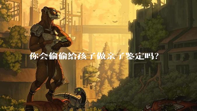 你会偷偷给孩子做亲子鉴定吗？