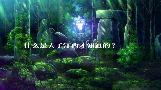 什么是去了江西才知道的?