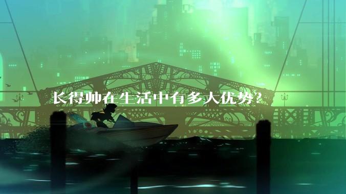 长得帅在生活中有多大优势？