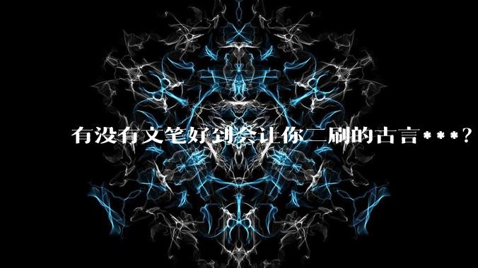 有没有文笔好到会让你二刷的古言***？