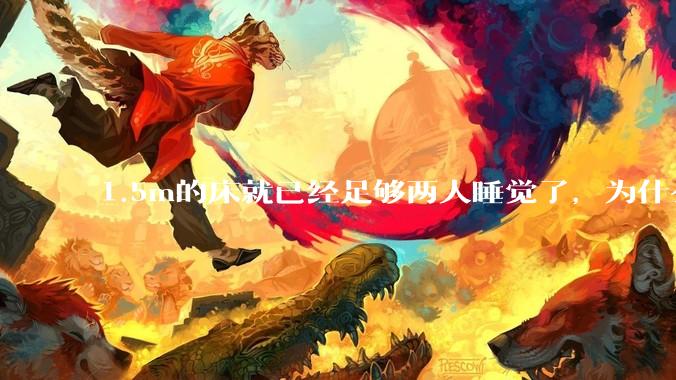 1.5m的床就已经足够两人睡觉了，为什么现在流行1.8m这么大的床？