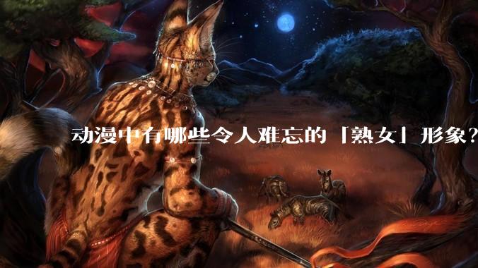 动漫中有哪些令人难忘的「熟女」形象？