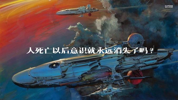 人死亡以后意识就永远消失了吗?