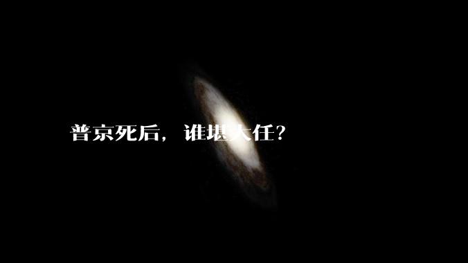 普京死后，谁堪大任？