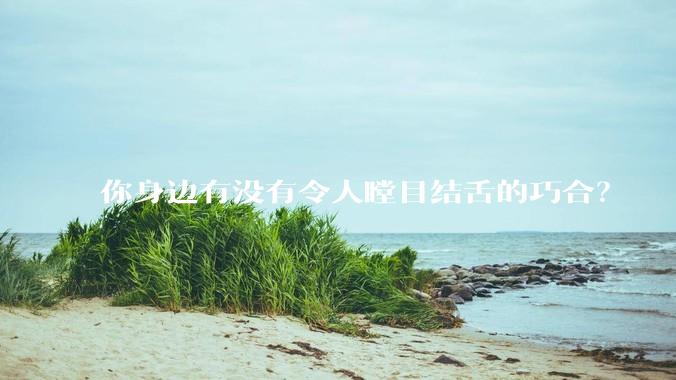 你身边有没有令人瞠目结舌的巧合？