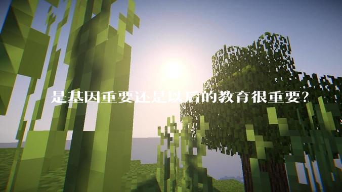 是基因重要还是以后的教育很重要？