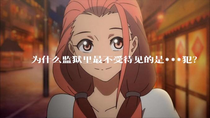 为什么监狱里最不受待见的是***犯？