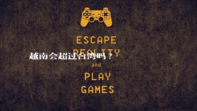 越南会超过台湾吗?