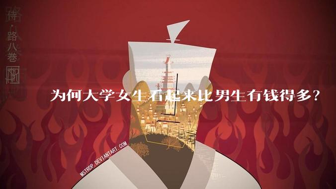 为何大学女生看起来比男生有钱得多？