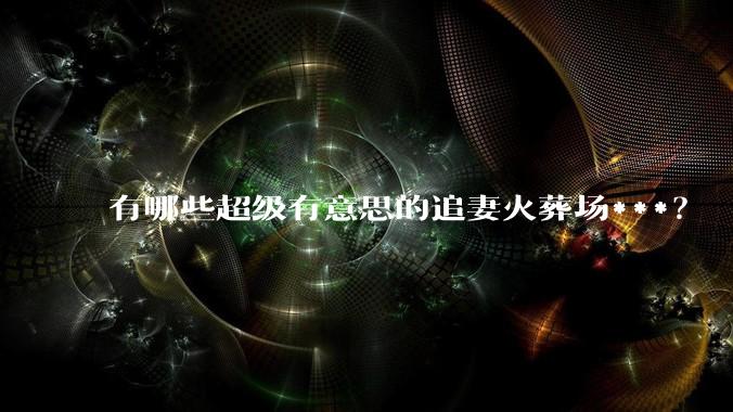 有哪些超级有意思的追妻火葬场***？