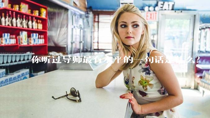 你听过导师最有水平的一句话是什么？