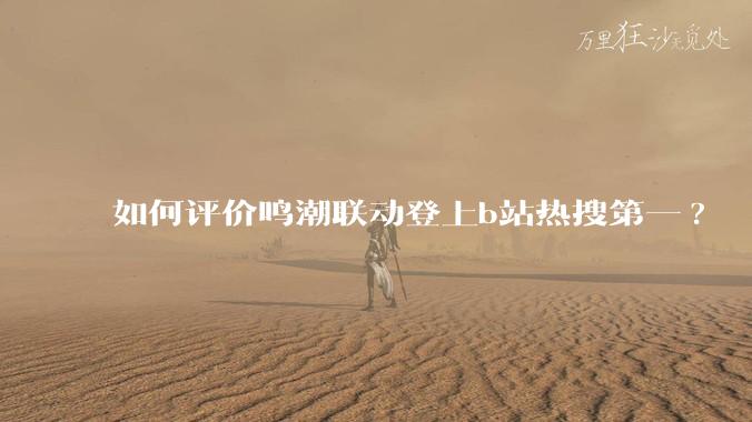 如何评价鸣潮联动登上b站热搜第一?