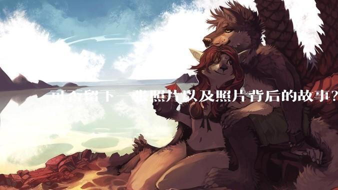 可否留下一张照片以及照片背后的故事？