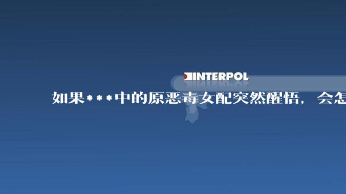 如果***中的原恶毒女配突然醒悟，会怎样？